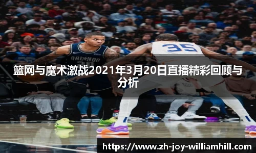 篮网与魔术激战2021年3月20日直播精彩回顾与分析