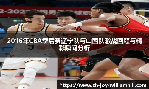 2016年CBA季后赛辽宁队与山西队激战回顾与精彩瞬间分析