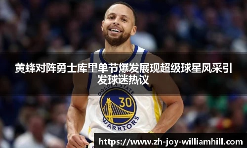 黄蜂对阵勇士库里单节爆发展现超级球星风采引发球迷热议