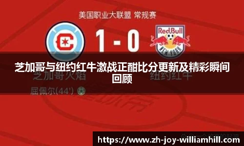 芝加哥与纽约红牛激战正酣比分更新及精彩瞬间回顾