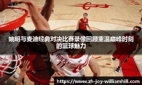 姚明与麦迪经典对决比赛录像回顾重温巅峰时刻的篮球魅力