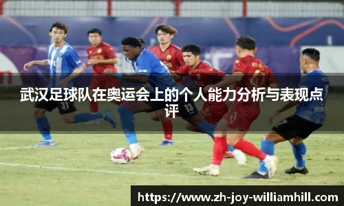 武汉足球队在奥运会上的个人能力分析与表现点评