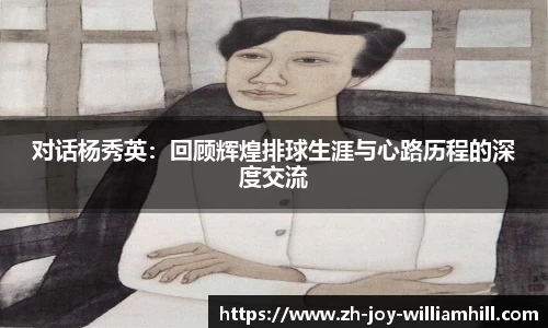 对话杨秀英：回顾辉煌排球生涯与心路历程的深度交流