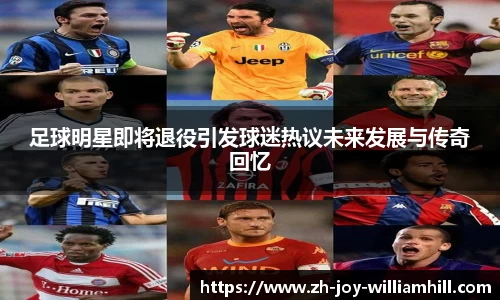足球明星即将退役引发球迷热议未来发展与传奇回忆